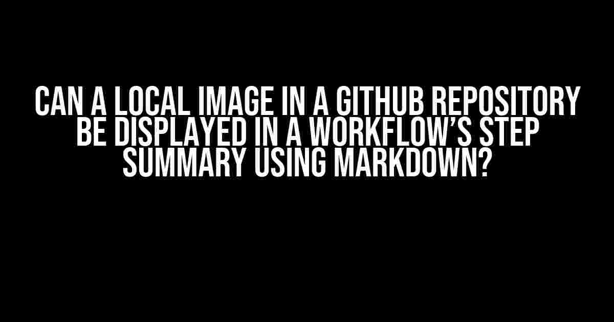 Can a Local Image in a GitHub Repository be Displayed in a Workflow’s Step Summary Using Markdown?