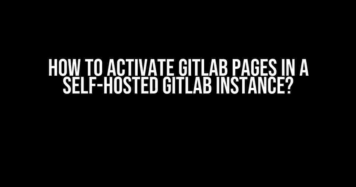 How to Activate GitLab Pages in a Self-Hosted GitLab Instance?