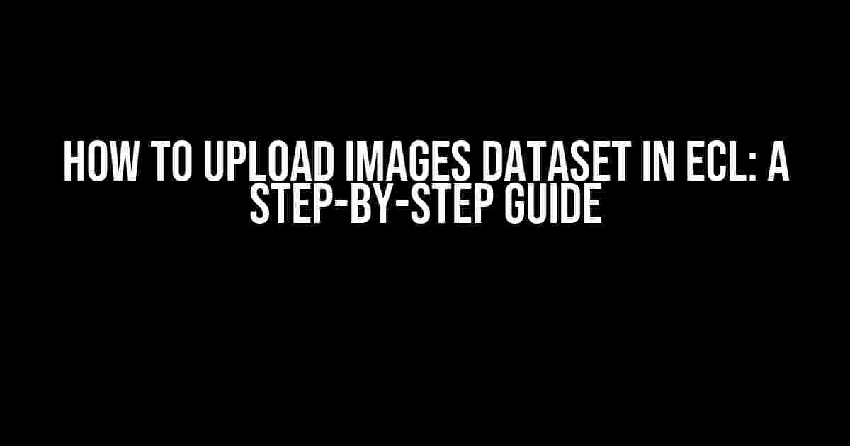 How to Upload Images Dataset in ECL: A Step-by-Step Guide