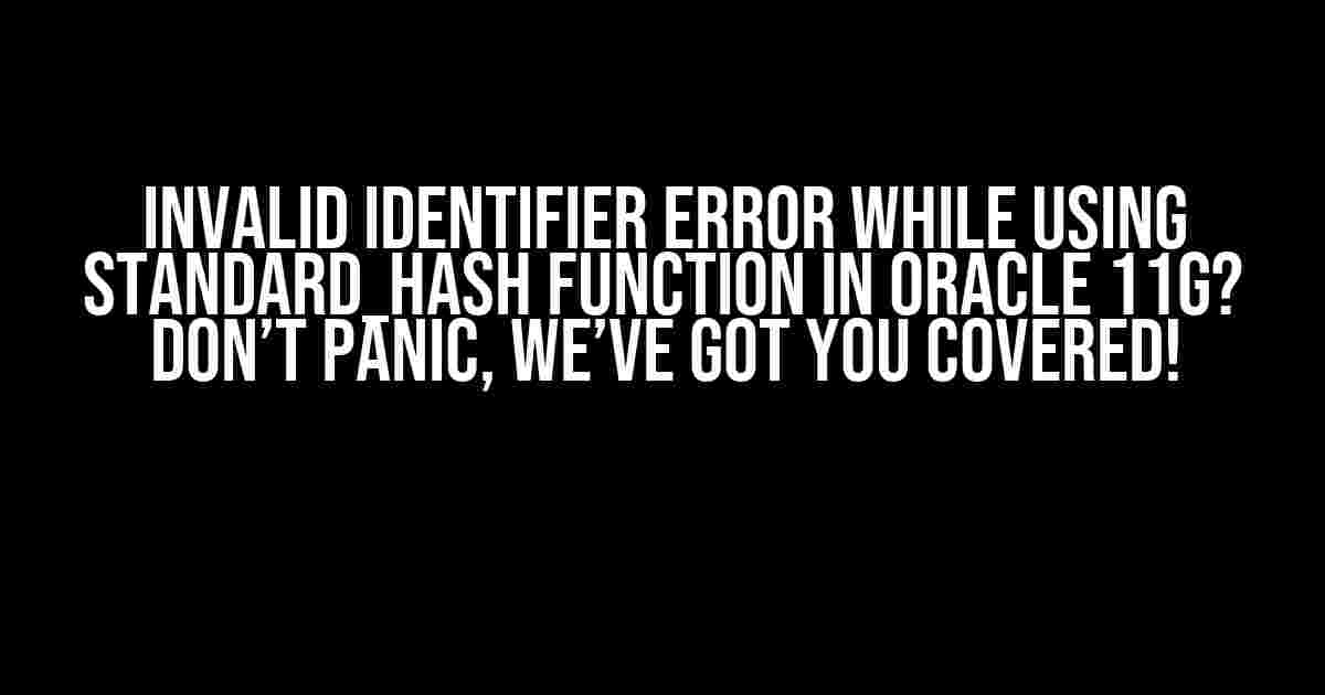 Invalid Identifier error while using standard_hash function in Oracle 11g? Don’t Panic, We’ve Got You Covered!