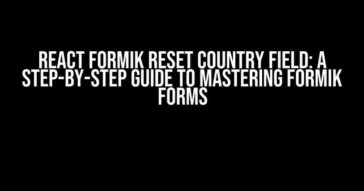 React Formik Reset Country Field: A Step-by-Step Guide to Mastering Formik Forms