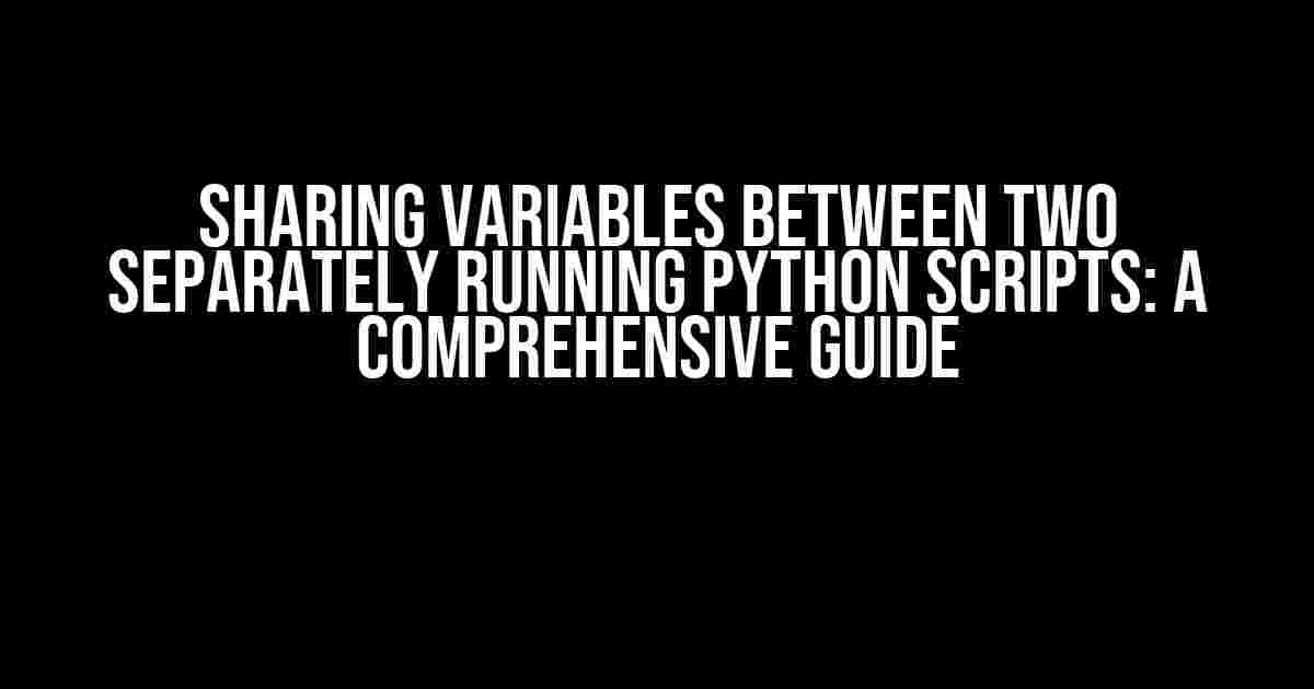 Sharing Variables Between Two Separately Running Python Scripts: A Comprehensive Guide