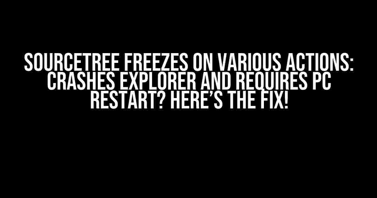 Sourcetree Freezes on Various Actions: Crashes Explorer and Requires PC Restart? Here’s the Fix!