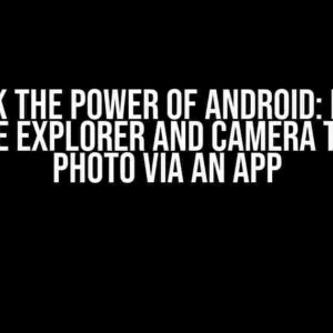 Unlock the Power of Android: How to Open File Explorer and Camera to Take a Photo Via an App