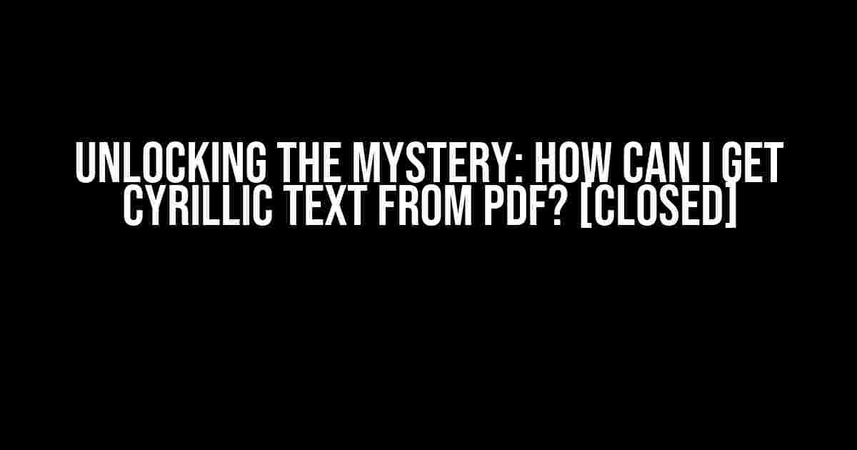 Unlocking the Mystery: How Can I Get Cyrillic Text from PDF? [Closed]