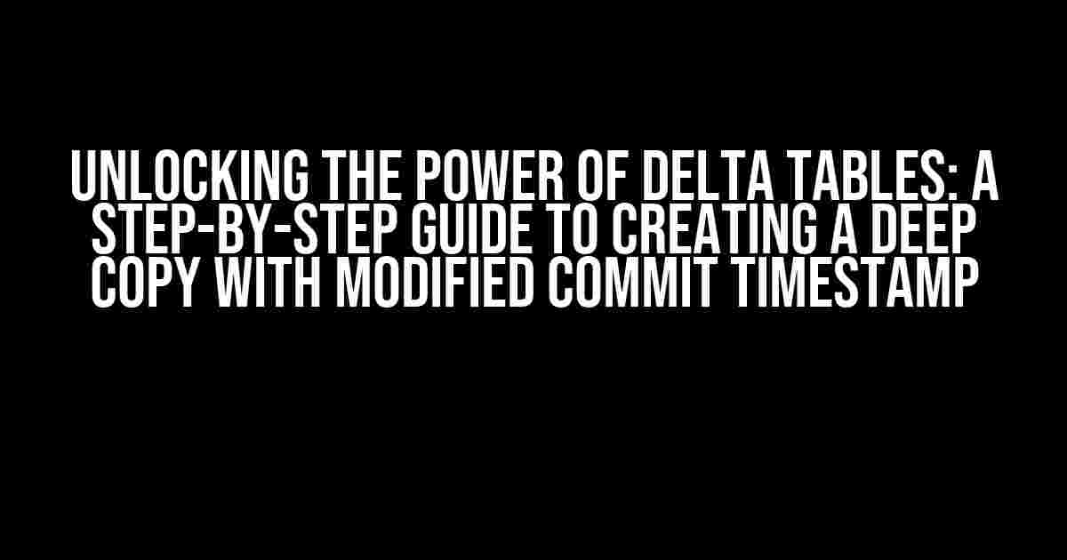 Unlocking the Power of Delta Tables: A Step-by-Step Guide to Creating a Deep Copy with Modified Commit Timestamp